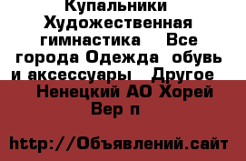 Купальники. Художественная гимнастика. - Все города Одежда, обувь и аксессуары » Другое   . Ненецкий АО,Хорей-Вер п.